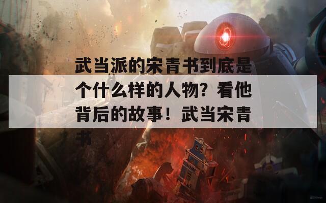 武当派的宋青书到底是个什么样的人物？看他背后的故事！武当宋青书  第1张