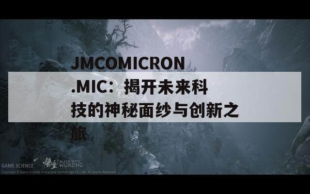 JMCOMICRON.MIC：揭开未来科技的神秘面纱与创新之旅