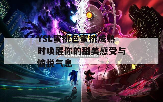 YSL蜜桃色蜜桃成熟时唤醒你的甜美感受与愉悦气息