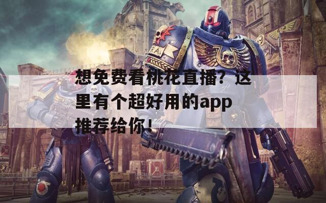 想免费看桃花直播？这里有个超好用的app推荐给你！