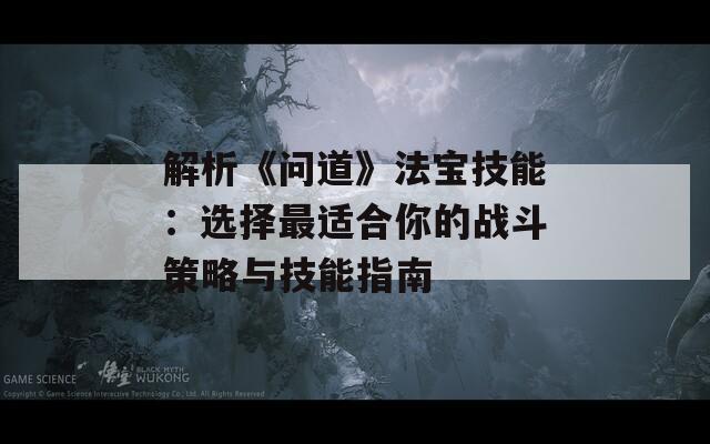 解析《问道》法宝技能：选择最适合你的战斗策略与技能指南