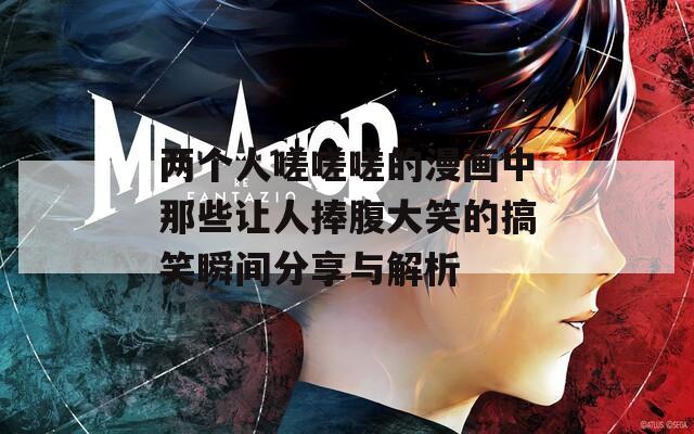 两个人嗟嗟嗟的漫画中那些让人捧腹大笑的搞笑瞬间分享与解析  第1张