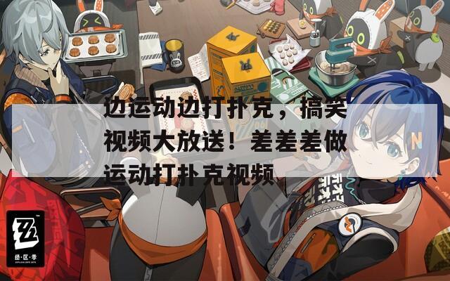 边运动边打扑克，搞笑视频大放送！差差差做运动打扑克视频  第1张
