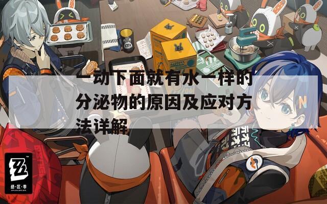 一动下面就有水一样的分泌物的原因及应对方法详解  第1张