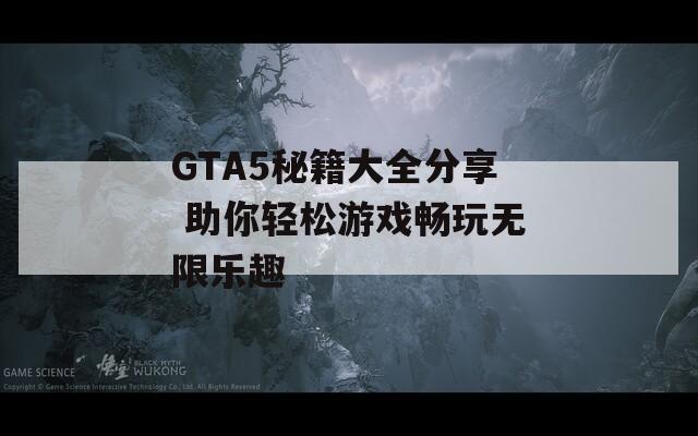 GTA5秘籍大全分享 助你轻松游戏畅玩无限乐趣
