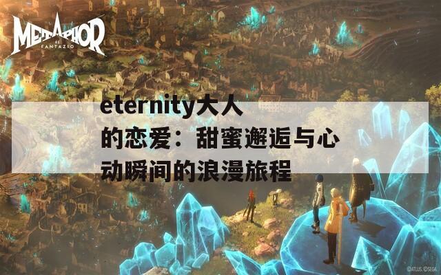 eternity大人的恋爱：甜蜜邂逅与心动瞬间的浪漫旅程