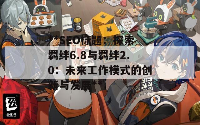 **SEO标题：探索羁绊6.8与羁绊2.0：未来工作模式的创新与发展**  第1张