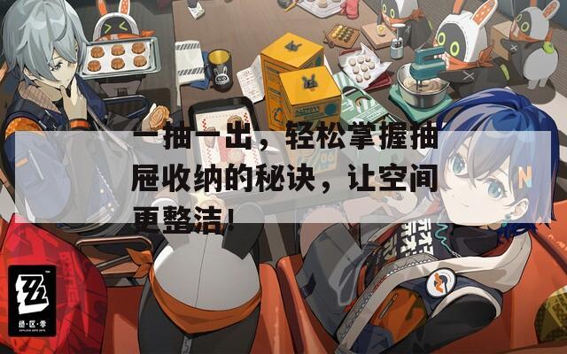 一抽一出，轻松掌握抽屉收纳的秘诀，让空间更整洁！