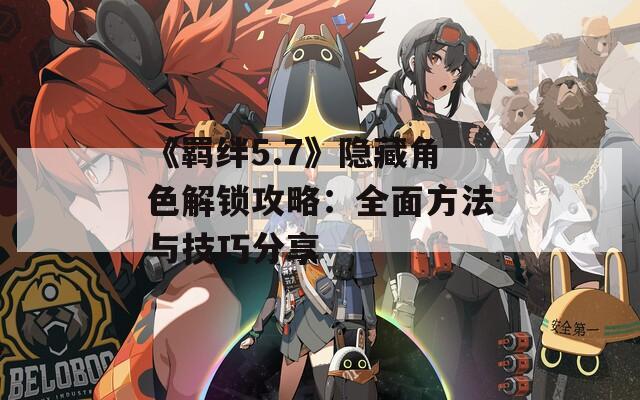 《羁绊5.7》隐藏角色解锁攻略：全面方法与技巧分享  第1张