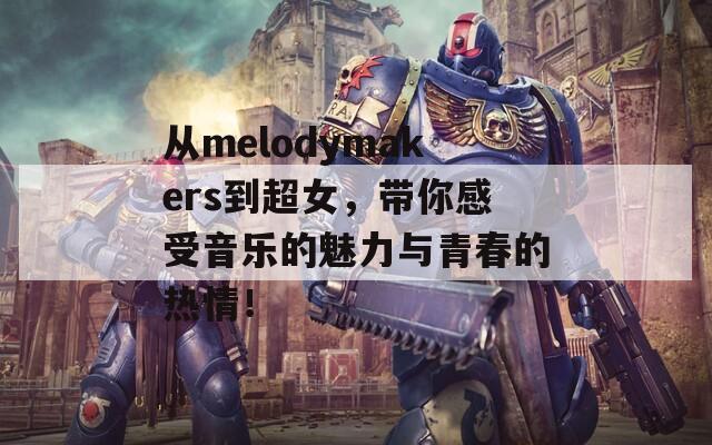 从melodymakers到超女，带你感受音乐的魅力与青春的热情！