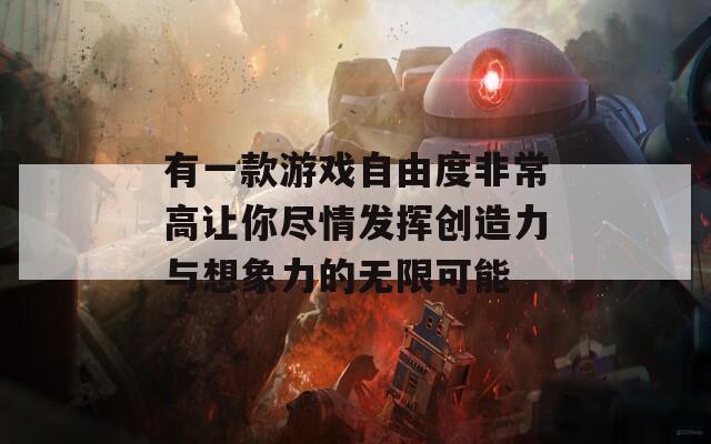 有一款游戏自由度非常高让你尽情发挥创造力与想象力的无限可能