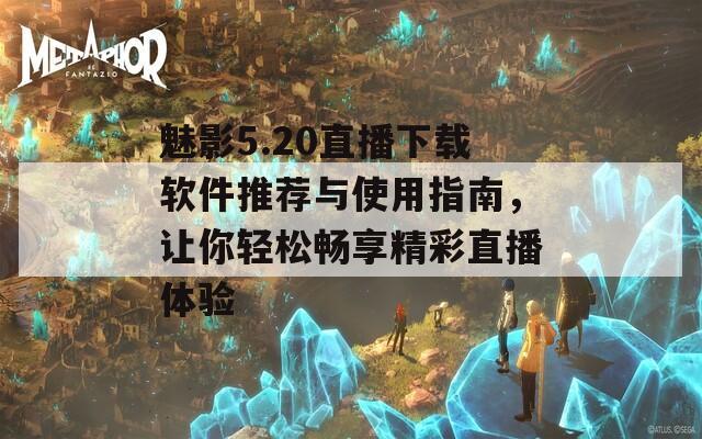 魅影5.20直播下载软件推荐与使用指南，让你轻松畅享精彩直播体验  第1张