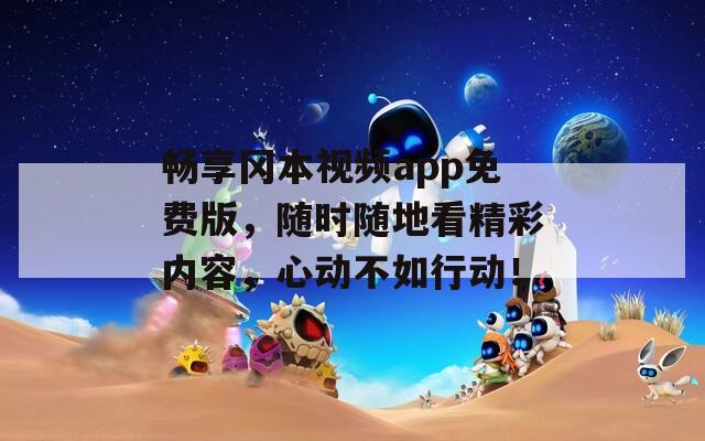 畅享冈本视频app免费版，随时随地看精彩内容，心动不如行动！  第1张