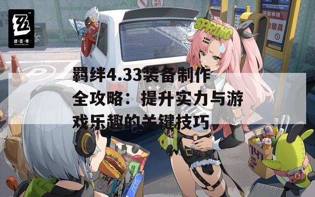羁绊4.33装备制作全攻略：提升实力与游戏乐趣的关键技巧  第1张
