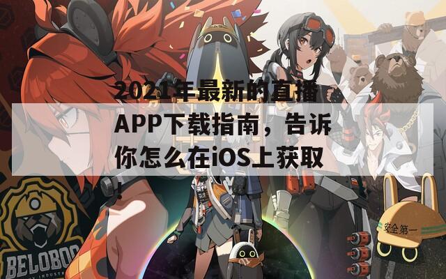 2021年最新的直播APP下载指南，告诉你怎么在iOS上获取！  第1张