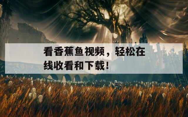 看香蕉鱼视频，轻松在线收看和下载！
