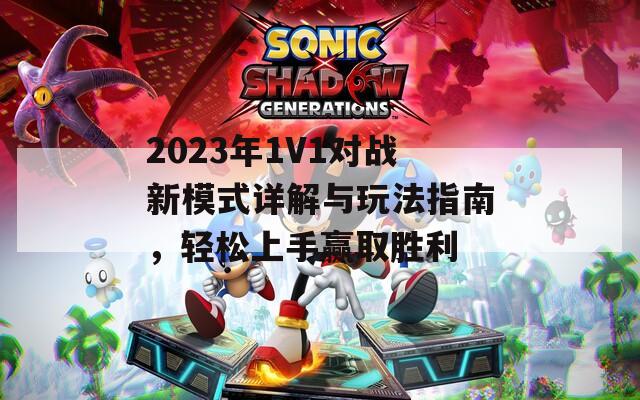 2023年1V1对战新模式详解与玩法指南，轻松上手赢取胜利