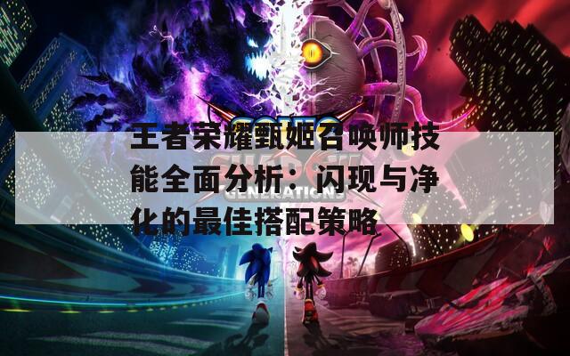 王者荣耀甄姬召唤师技能全面分析：闪现与净化的最佳搭配策略