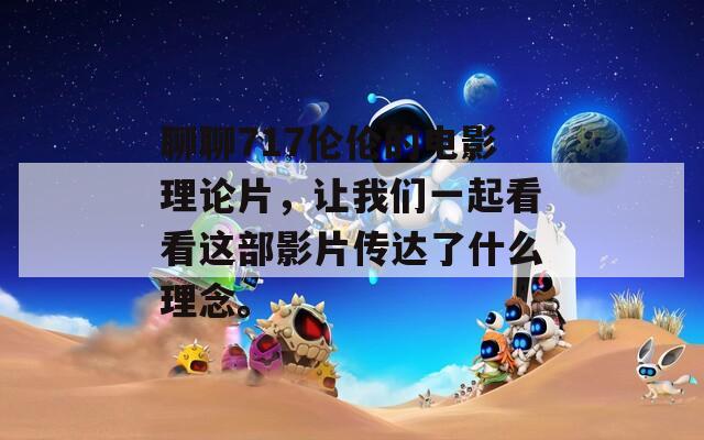 聊聊717伦伦的电影理论片，让我们一起看看这部影片传达了什么理念。
