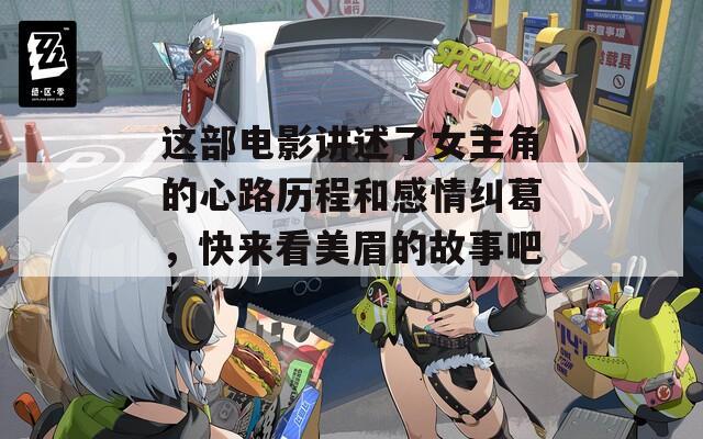 这部电影讲述了女主角的心路历程和感情纠葛，快来看美眉的故事吧！