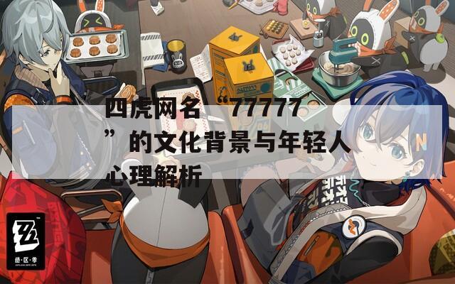 四虎网名“77777”的文化背景与年轻人心理解析  第1张