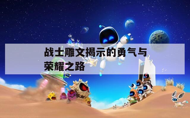 战士雕文揭示的勇气与荣耀之路