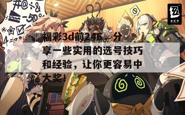 福彩3d前246，分享一些实用的选号技巧和经验，让你更容易中大奖！