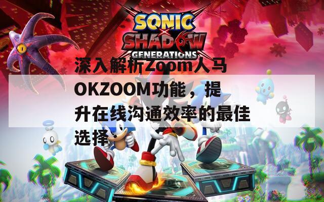 深入解析Zoom人马OKZOOM功能，提升在线沟通效率的最佳选择