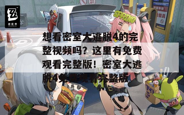 想看密室大逃脱4的完整视频吗？这里有免费观看完整版！密室大逃脱4免费观看完整版