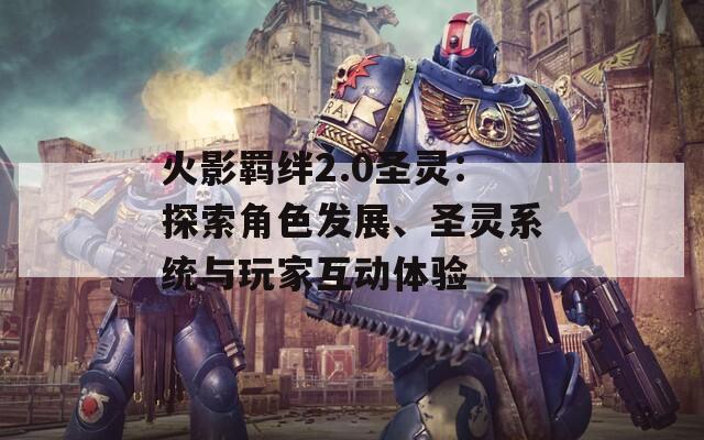火影羁绊2.0圣灵：探索角色发展、圣灵系统与玩家互动体验