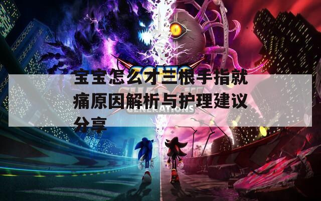 宝宝怎么才三根手指就痛原因解析与护理建议分享