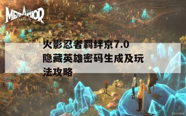 火影忍者羁绊京7.0隐藏英雄密码生成及玩法攻略  第1张