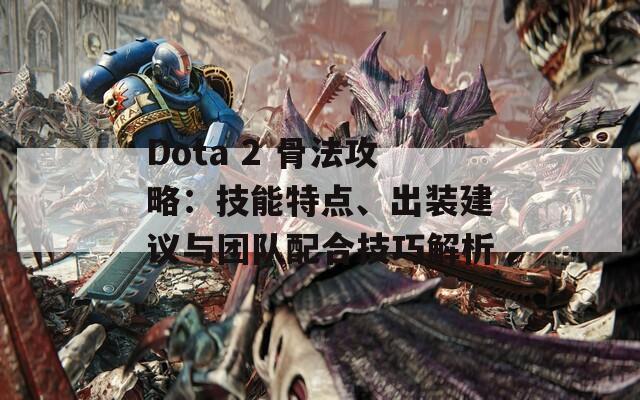Dota 2 骨法攻略：技能特点、出装建议与团队配合技巧解析