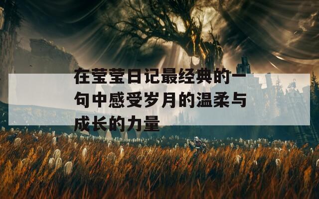 在莹莹日记最经典的一句中感受岁月的温柔与成长的力量