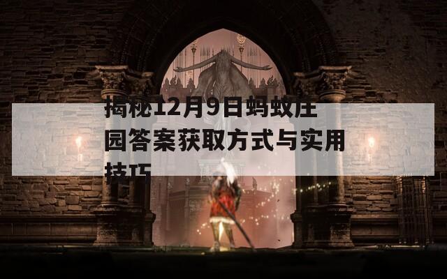 揭秘12月9日蚂蚁庄园答案获取方式与实用技巧  第1张