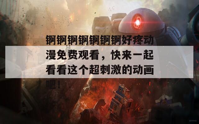 锕锕锕锕锕锕锕好疼动漫免费观看，快来一起看看这个超刺激的动画吧！