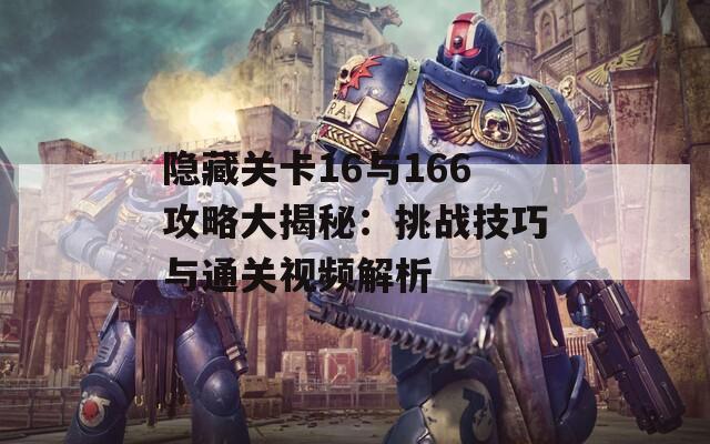 隐藏关卡16与166攻略大揭秘：挑战技巧与通关视频解析