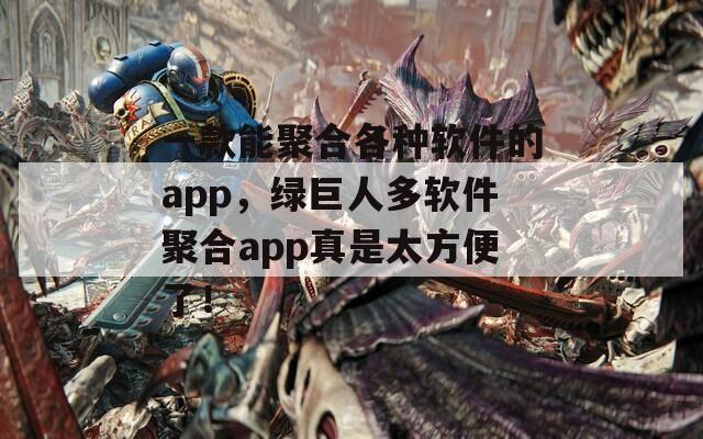 一款能聚合各种软件的app，绿巨人多软件聚合app真是太方便了！  第1张