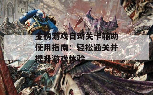 金榜游戏自动关卡辅助使用指南：轻松通关并提升游戏体验