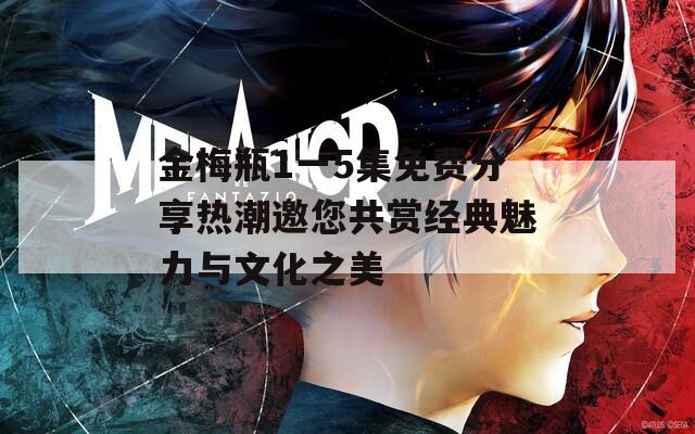 金梅瓶1一5集免费分享热潮邀您共赏经典魅力与文化之美