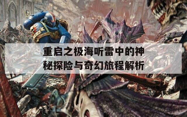 重启之极海听雷中的神秘探险与奇幻旅程解析  第1张