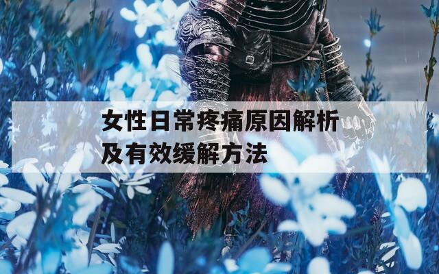 女性日常疼痛原因解析及有效缓解方法