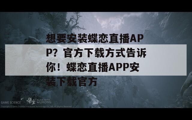 想要安装蝶恋直播APP？官方下载方式告诉你！蝶恋直播APP安装下载官方  第1张