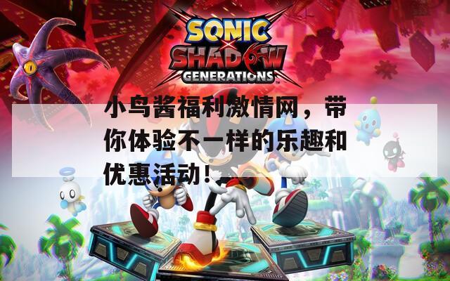 小鸟酱福利激情网，带你体验不一样的乐趣和优惠活动！