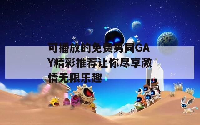 可播放的免费男同GAY精彩推荐让你尽享激情无限乐趣