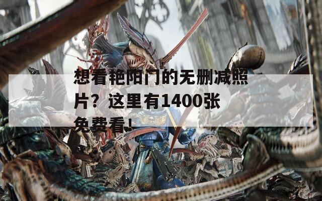 想看艳阳门的无删减照片？这里有1400张免费看！  第1张