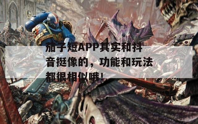茄子短APP其实和抖音挺像的，功能和玩法都很相似哦！  第1张