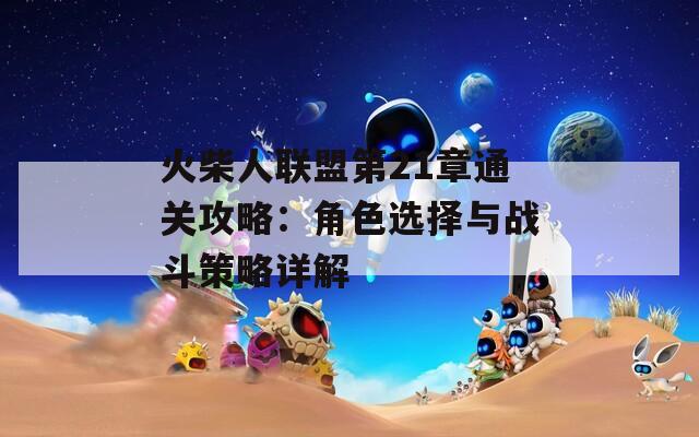 火柴人联盟第21章通关攻略：角色选择与战斗策略详解  第1张