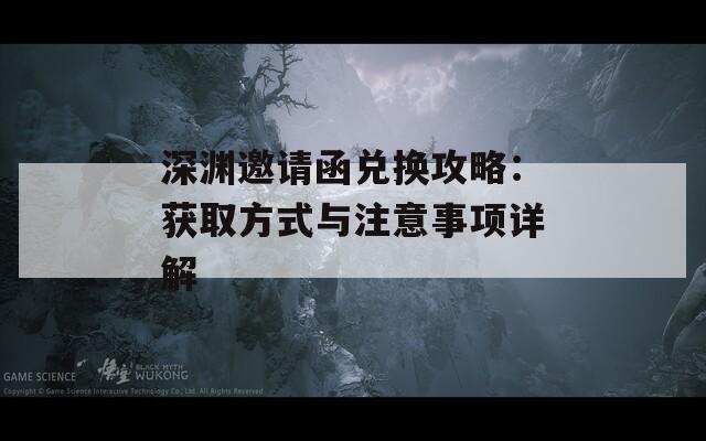 深渊邀请函兑换攻略：获取方式与注意事项详解