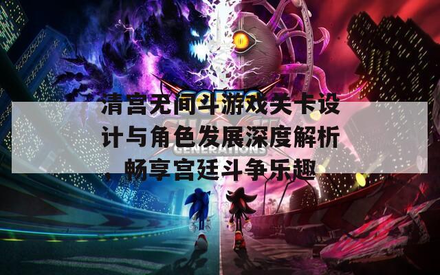 清宫无间斗游戏关卡设计与角色发展深度解析，畅享宫廷斗争乐趣